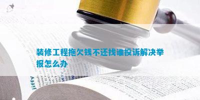 博鱼(中国)官方网站装修工程拖欠钱不还找谁赞扬处理告发怎样办